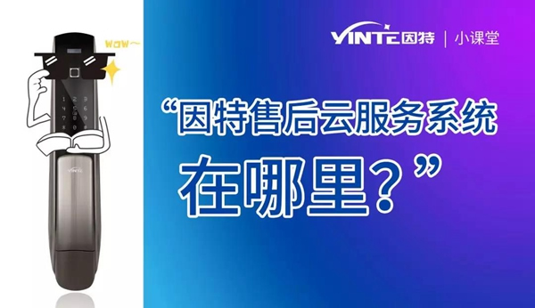 因特智能鎖：【因特售后云服務(wù)系統(tǒng)】正式上線